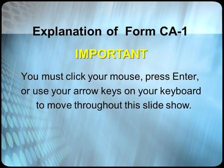 Explanation of Form CA-1 You must click your mouse, press Enter, or use your arrow keys on your keyboard to move throughout this slide show. IMPORTANT.