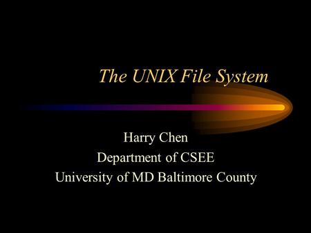 The UNIX File System Harry Chen Department of CSEE University of MD Baltimore County.