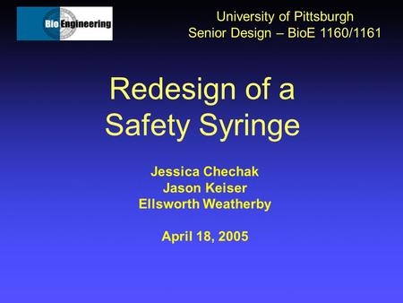 Redesign of a Safety Syringe University of Pittsburgh Senior Design – BioE 1160/1161 Jessica Chechak Jason Keiser Ellsworth Weatherby April 18, 2005.
