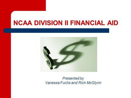 NCAA DIVISION II FINANCIAL AID Presented by Vanessa Fuchs and Rich McGlynn.