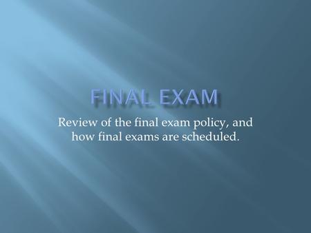 Review of the final exam policy, and how final exams are scheduled.