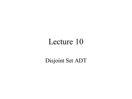 Lecture 10 Disjoint Set ADT.