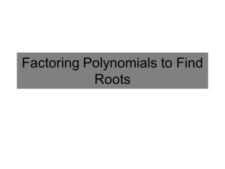 Factoring Polynomials to Find Roots. Factoring a Polynomial to Find Roots Factor 3x 4 + 16x 3 + 21x 2 + 14x – 24 and find all of the roots. Roots: Factors: