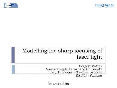 Modelling the sharp focusing of laser light Voronezh, 2010 Sergey Stafeev Samara State Aerospace University Image Processing System Institute REC-14, Samara.