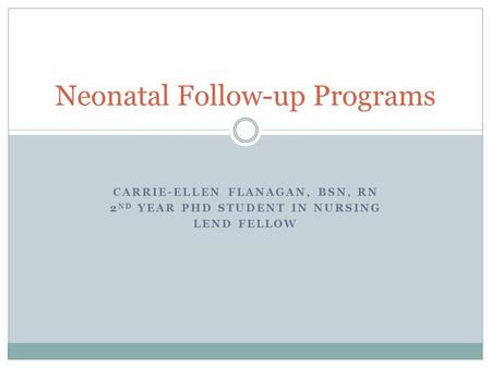 CARRIE-ELLEN FLANAGAN, BSN, RN 2 ND YEAR PHD STUDENT IN NURSING LEND FELLOW Neonatal Follow-up Programs.
