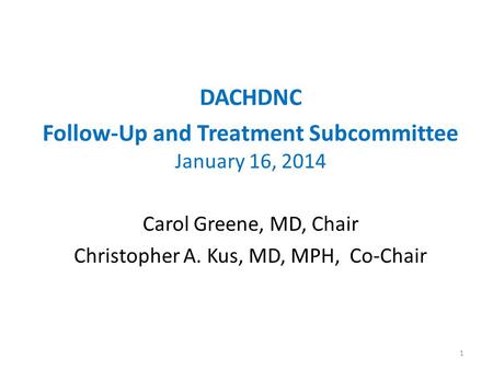 DACHDNC Follow-Up and Treatment Subcommittee January 16, 2014 Carol Greene, MD, Chair Christopher A. Kus, MD, MPH, Co-Chair 1.
