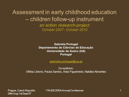 Prague, Czech Republic 29th Aug-1st Sept 07 17th EECERA Annual Conference1 Assessment in early childhood education – children follow-up instrument an action.