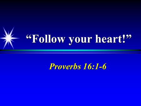“Follow your heart!” Proverbs 16:1-6.