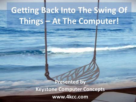 Getting Back Into The Swing Of Things – At The Computer! Presented by Keystone Computer Concepts www.4kcc.com.