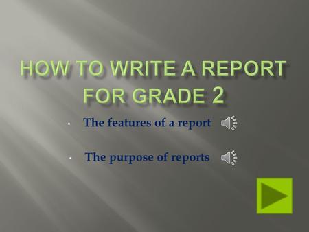 The features of a report The purpose of reports What do reports look like? What are reports for?