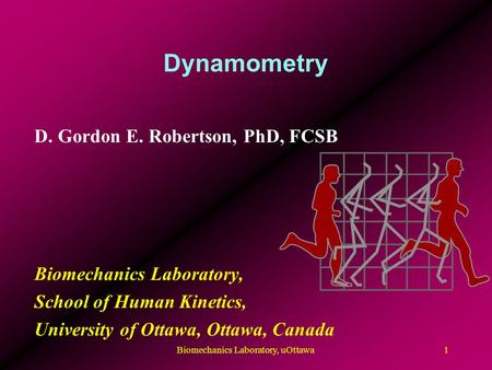 Dynamometry D. Gordon E. Robertson, PhD, FCSB Biomechanics Laboratory, School of Human Kinetics, University of Ottawa, Ottawa, Canada 1Biomechanics Laboratory,