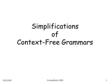 Fall 2006Costas Buch - RPI1 Simplifications of Context-Free Grammars.