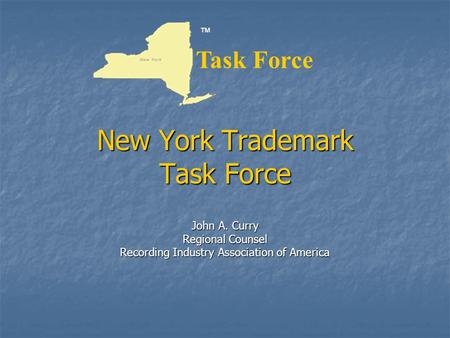 New York Trademark Task Force John A. Curry Regional Counsel Recording Industry Association of America ™ Task Force.