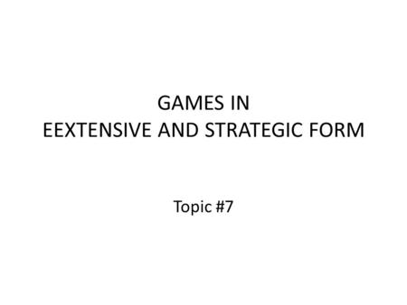 GAMES IN EEXTENSIVE AND STRATEGIC FORM Topic #7. Review: A Best Reply Given a strategy choice by the other player, your best reply to it is the strategy.