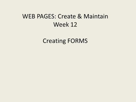 WEB PAGES: Create & Maintain Week 12 Creating FORMS.