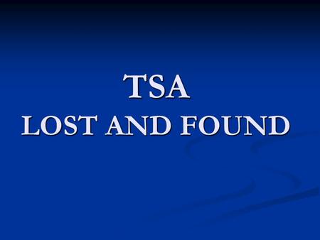 TSA LOST AND FOUND. Lost and Found Process Only recover items that are the TSA Security Checkpoint Areas Only recover items that are the.