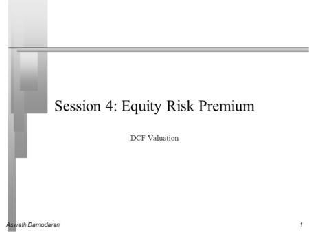 Aswath Damodaran1 Session 4: Equity Risk Premium DCF Valuation.