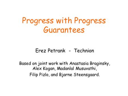 Progress with Progress Guarantees Erez Petrank - Technion Based on joint work with Anastasia Braginsky, Alex Kogan, Madanlal Musuvathi, Filip Pizlo, and.