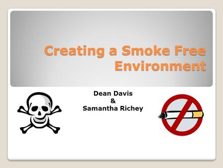 Creating a Smoke Free Environment Dean Davis & Samantha Richey.