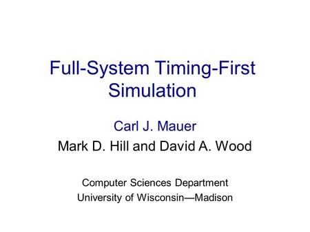 Full-System Timing-First Simulation Carl J. Mauer Mark D. Hill and David A. Wood Computer Sciences Department University of Wisconsin—Madison.