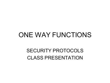 ONE WAY FUNCTIONS SECURITY PROTOCOLS CLASS PRESENTATION.