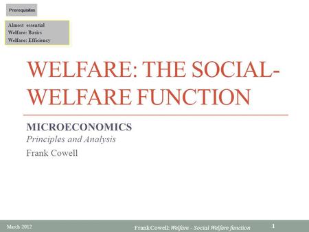 Frank Cowell: Welfare - Social Welfare function WELFARE: THE SOCIAL- WELFARE FUNCTION MICROECONOMICS Principles and Analysis Frank Cowell Almost essential.