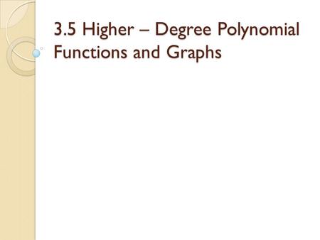 3.5 Higher – Degree Polynomial Functions and Graphs.