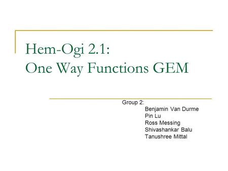 Hem-Ogi 2.1: One Way Functions GEM Group 2: Benjamin Van Durme Pin Lu Ross Messing Shivashankar Balu Tanushree Mittal.