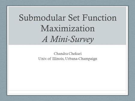 Submodular Set Function Maximization A Mini-Survey Chandra Chekuri Univ. of Illinois, Urbana-Champaign.