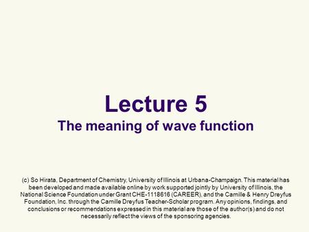 Lecture 5 The meaning of wave function (c) So Hirata, Department of Chemistry, University of Illinois at Urbana-Champaign. This material has been developed.