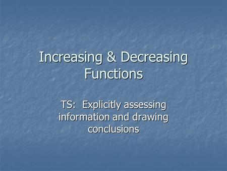 TS: Explicitly assessing information and drawing conclusions Increasing & Decreasing Functions.