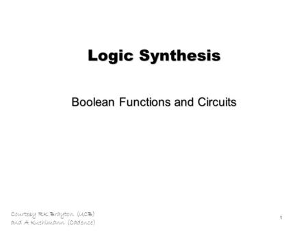 Courtesy RK Brayton (UCB) and A Kuehlmann (Cadence) 1 Logic Synthesis Boolean Functions and Circuits.