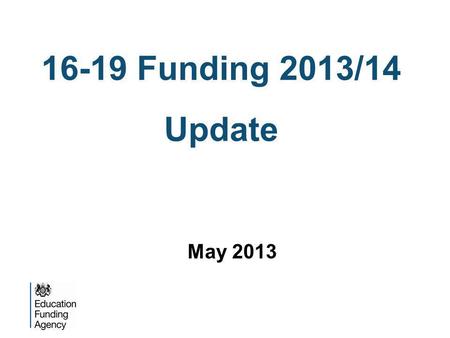 16-19 Funding 2013/14 Update May 2013. What is changing? Funding per student Study programmes Raising Participation Age.