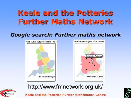 Keele and the Potteries Further Mathematics Centre Keele and the Potteries Further Maths Network Google search: Further maths network