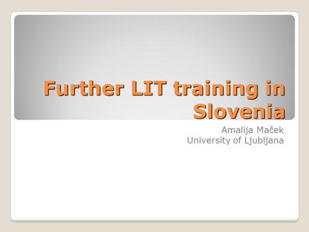 Further LIT training in Slovenia Amalija Maček University of Ljubljana.
