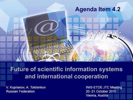 Future of scientific information systems and international cooperation V. Kuprianov, A. TolstenkovINIS-ETDE JTC Meeting Russian Federation20 -21 October.