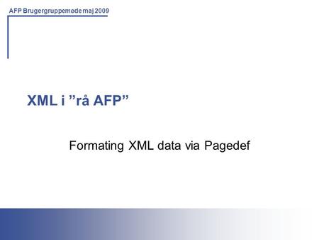 Printing Solutions For the IBM Environment AFP Brugergruppemøde maj 2009 XML i ”rå AFP” Formating XML data via Pagedef.