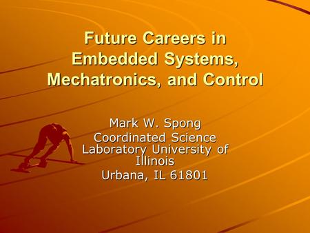 Future Careers in Embedded Systems, Mechatronics, and Control Mark W. Spong Coordinated Science Laboratory University of Illinois Urbana, IL 61801.