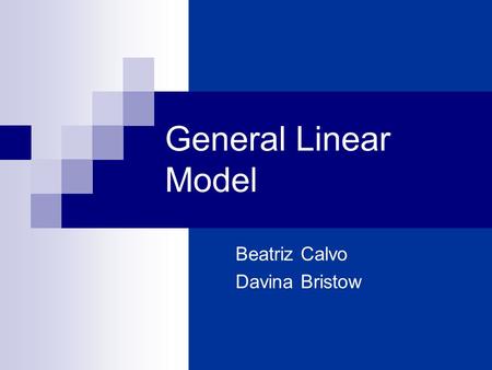 General Linear Model Beatriz Calvo Davina Bristow.