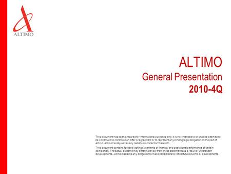ALTIMO General Presentation 2010-4Q This document has been prepared for informational purposes only. It is not intended to or shall be deemed to be construed.
