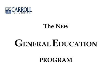 The N EW G ENERAL E DUCATION PROGRAM. Mission Statement: “Carroll University provides a superior education, rooted in its Presbyterian and liberal arts.