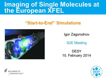 “Start-to-End” Simulations Imaging of Single Molecules at the European XFEL Igor Zagorodnov S2E Meeting DESY 10. February 2014.