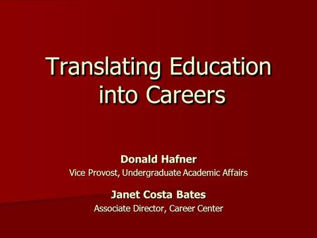 Translating Education into Careers Donald Hafner Vice Provost, Undergraduate Academic Affairs Janet Costa Bates Associate Director, Career Center.