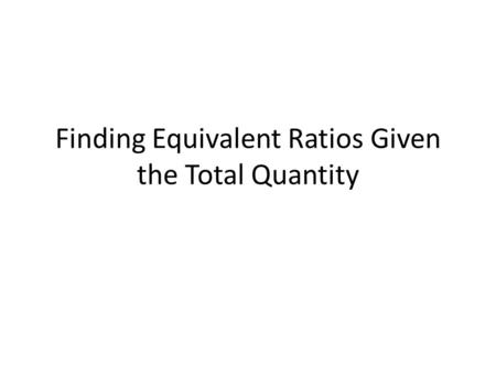 Finding Equivalent Ratios Given the Total Quantity