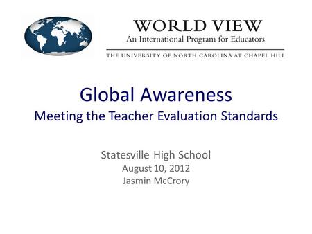 Global Awareness Meeting the Teacher Evaluation Standards Statesville High School August 10, 2012 Jasmin McCrory.