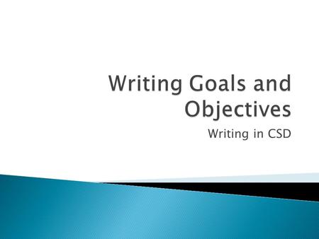 Writing in CSD.  In a clinical setting, goals (or objectives) refer to the outcomes desired for the client. They may be classified as long term or short.