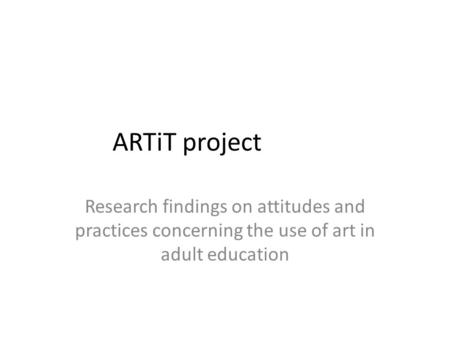 ARTiT project Research findings on attitudes and practices concerning the use of art in adult education.