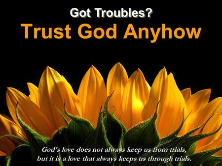 CLICK TO ADVANCE SLIDES ♫ Turn on your speakers! ♫ Turn on your speakers! Trust God Anyhow Trust God Anyhow God's love does not always keep us from trials,