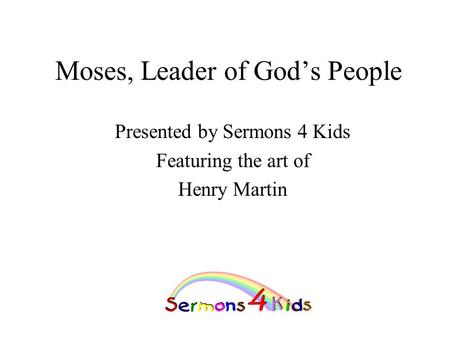 Moses, Leader of God’s People Presented by Sermons 4 Kids Featuring the art of Henry Martin.