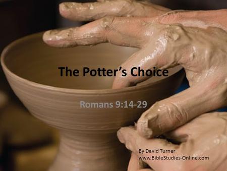 The Potter’s Choice Romans 9:14-29 By David Turner www.BibleStudies-Online.com.